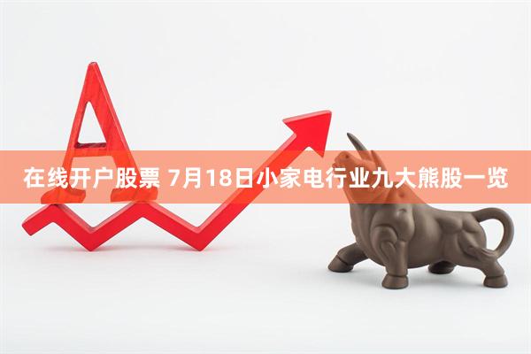 在线开户股票 7月18日小家电行业九大熊股一览