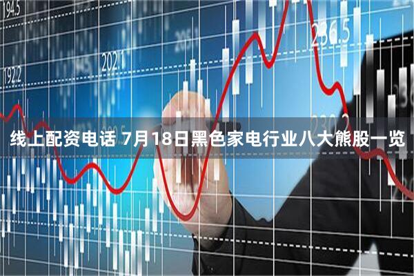 线上配资电话 7月18日黑色家电行业八大熊股一览