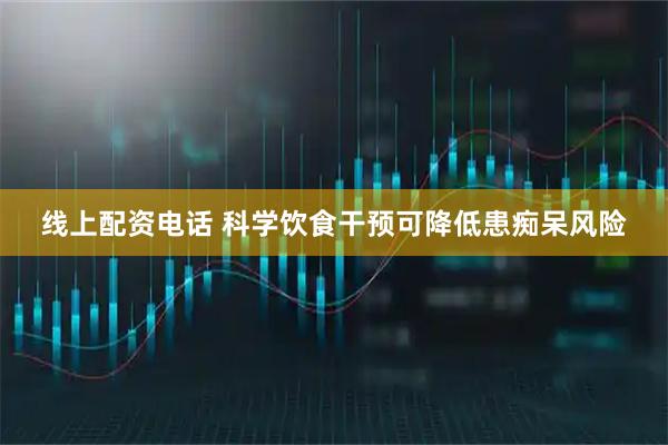线上配资电话 科学饮食干预可降低患痴呆风险