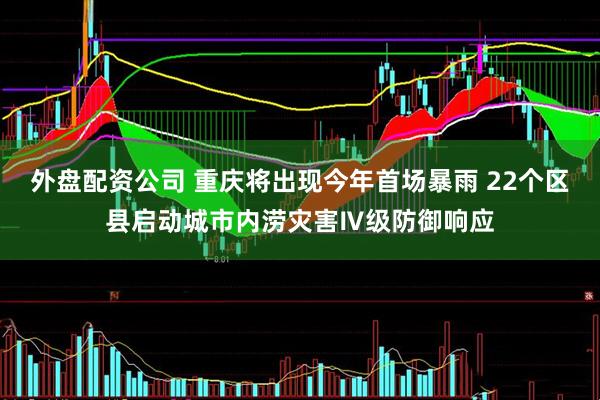 外盘配资公司 重庆将出现今年首场暴雨 22个区县启动城市内涝灾害Ⅳ级防御响应
