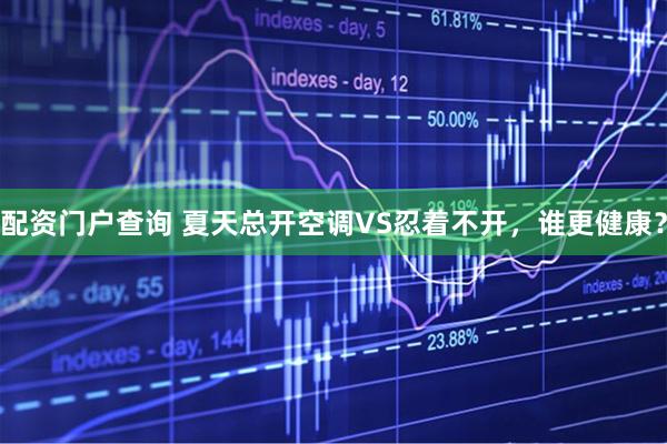 配资门户查询 夏天总开空调VS忍着不开，谁更健康？